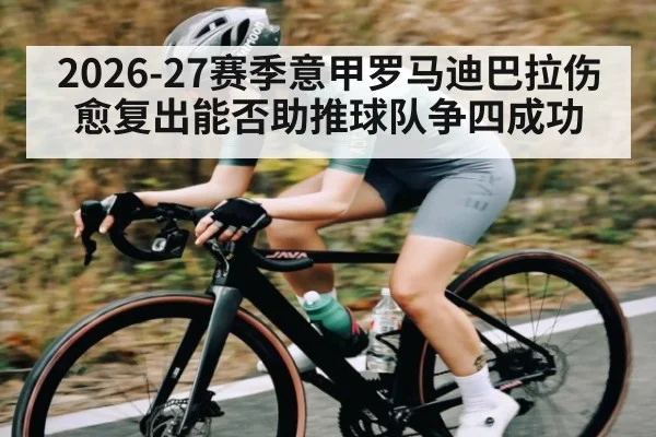 2026-27赛季意甲罗马迪巴拉伤愈复出能否助推球队争四成功